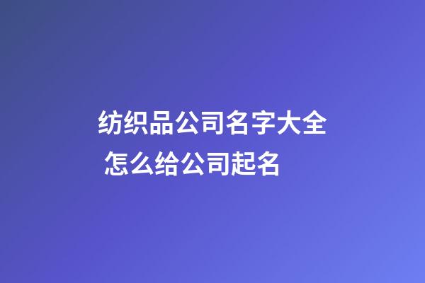 纺织品公司名字大全 怎么给公司起名-第1张-公司起名-玄机派